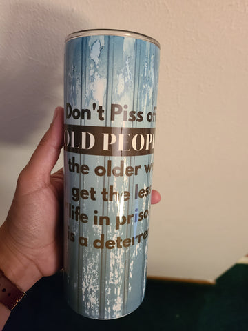 20 oz tumbler "don't p*** off old people, the older we get the less life in prison is a deterrent"