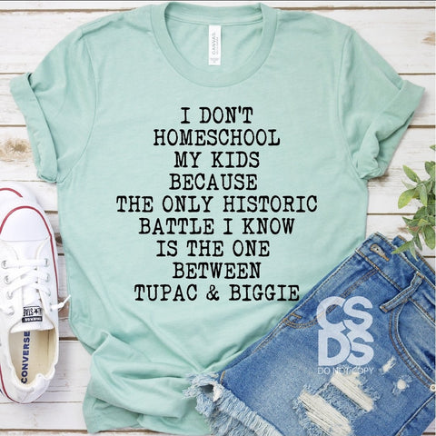 I dont homeschool my kids because the only historic battle I know is the one between tupac and biggie tshirt